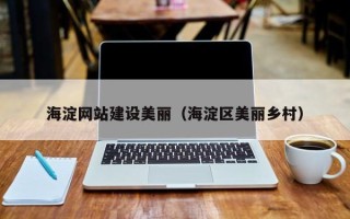 阜宁海淀网站建设美丽（海淀区美丽乡村）