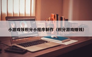 阜宁小游戏领积分小程序制作（积分游戏赚钱）