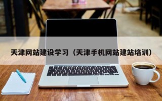 阜宁天津网站建设学习（天津手机网站建站培训）