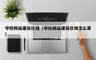 阜宁学校网站建设价钱（学校网站建设价钱怎么算）