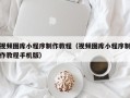 阜宁视频图库小程序制作教程（视频图库小程序制作教程手机版）