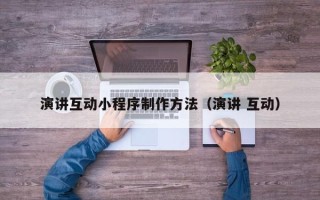 阜宁演讲互动小程序制作方法（演讲 互动）