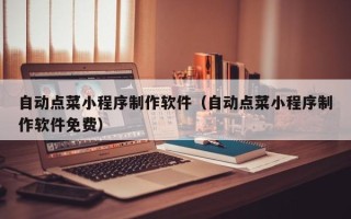 阜宁自动点菜小程序制作软件（自动点菜小程序制作软件免费）